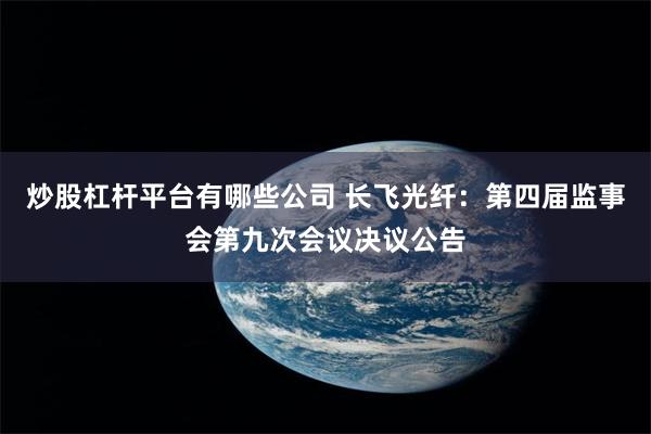 炒股杠杆平台有哪些公司 长飞光纤：第四届监事会第九次会议决议公告