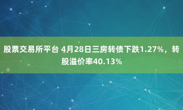 股票交易所平台 4月28日三房转债下跌1.27%，转股溢价率40.13%