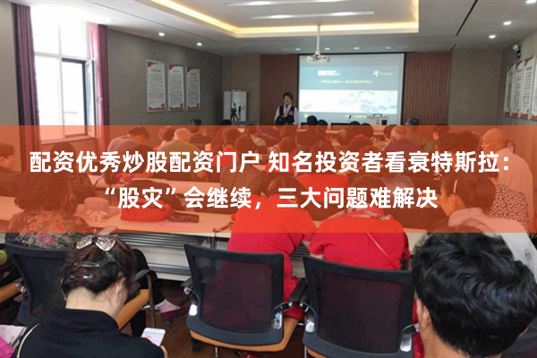 配资优秀炒股配资门户 知名投资者看衰特斯拉：“股灾”会继续，三大问题难解决