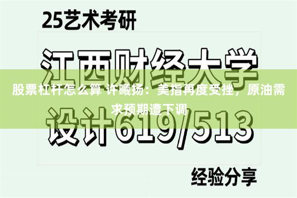 股票杠杆怎么算 许曦扬：美指再度受挫，原油需求预期遭下调