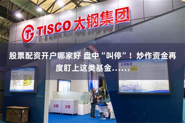 股票配资开户哪家好 盘中“叫停”！炒作资金再度盯上这类基金……