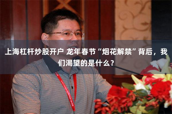 上海杠杆炒股开户 龙年春节“烟花解禁”背后，我们渴望的是什么？