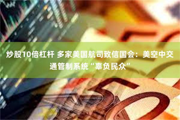 炒股10倍杠杆 多家美国航司致信国会：美空中交通管制系统“辜负民众”