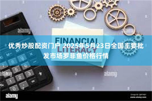 优秀炒股配资门户 2025年5月23日全国主要批发市场罗非鱼价格行情