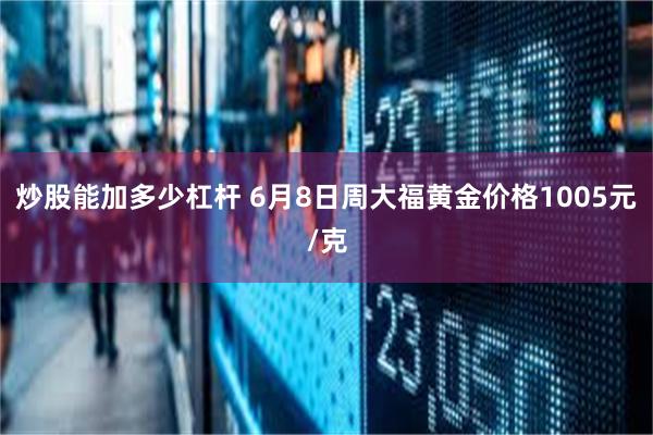 炒股能加多少杠杆 6月8日周大福黄金价格1005元/克