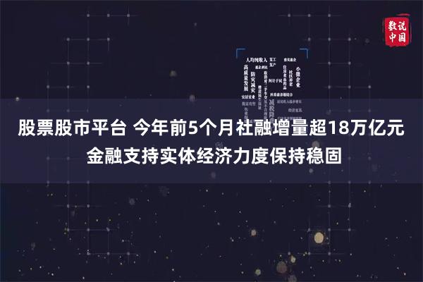 股票股市平台 今年前5个月社融增量超18万亿元 金融支持实体经济力度保持稳固