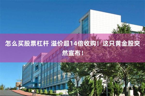 怎么买股票杠杆 溢价超14倍收购！这只黄金股突然宣布！