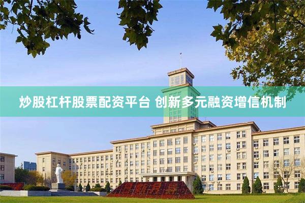 炒股杠杆股票配资平台 创新多元融资增信机制
